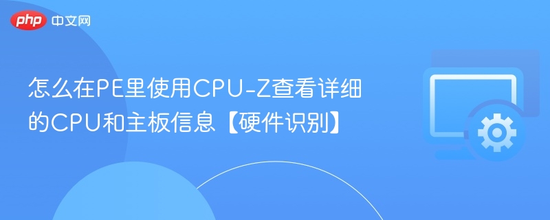 PE系统中使用CPU-Z查看硬件信息方法
