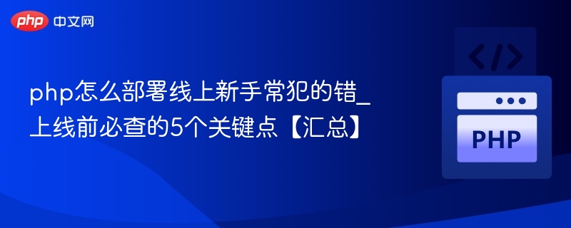 php怎么部署线上新手常犯的错_上线前必查的5个关键点【汇总】