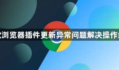 谷歌浏览器插件更新异常问题解决操作经验