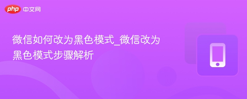 微信如何改为黑色模式_微信改为黑色模式步骤解析