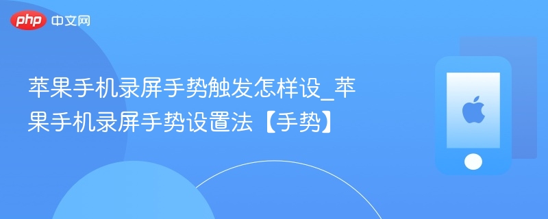 苹果手机录屏手势触发怎样设_苹果手机录屏手势设置法【手势】