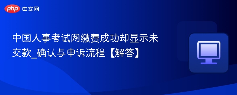 缴费成功但未显示付款？人事考试网处理方法