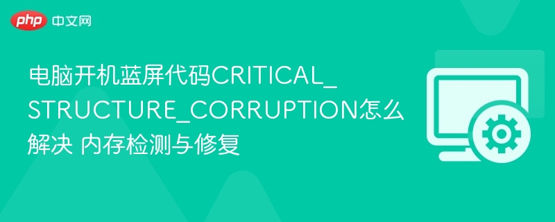 电脑开机蓝屏CRITICAL_STRUCTURE_CORRUPTION解决方法