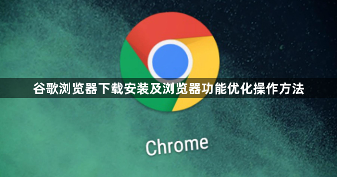 谷歌浏览器下载安装及浏览器功能优化操作方法