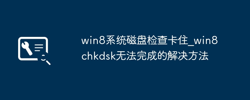 Win8磁盘检查卡住解决方法