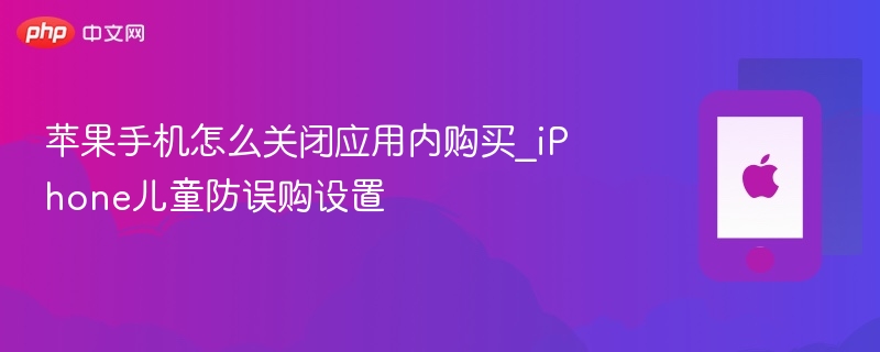 苹果手机怎么关闭应用内购买_iPhone儿童防误购设置