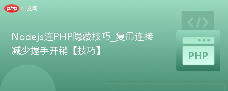 Nodejs连PHP隐藏技巧_复用连接减少握手开销【技巧】