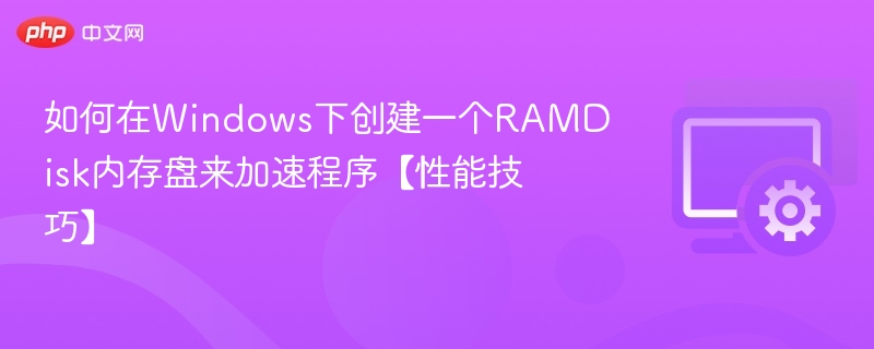 Windows快速创建RAMDisk提升程序性能技巧
