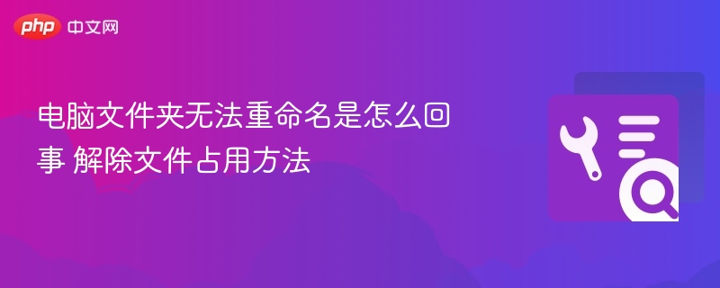 文件夹无法重命名？解除占用方法详解