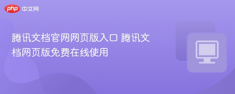 腾讯文档官网入口及网页版使用方法