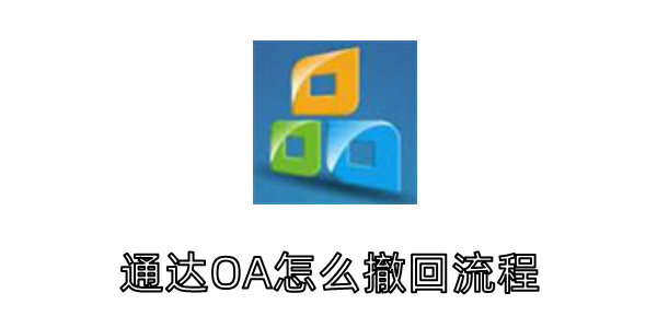 通达OA如何撤回流程？撤回流程方法详解