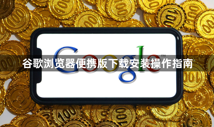 谷歌浏览器便携版下载安装操作指南