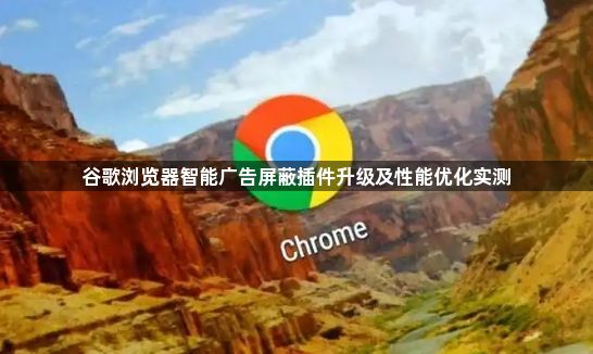 谷歌浏览器智能广告屏蔽插件升级及性能优化实测