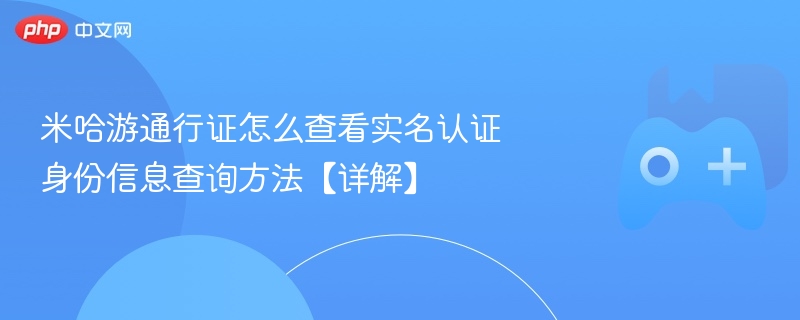米哈游通行证怎么查看实名认证 身份信息查询方法【详解】