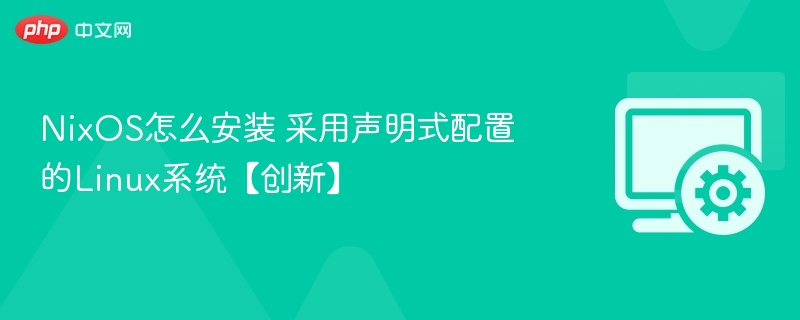NixOS怎么安装？声明式配置Linux系统