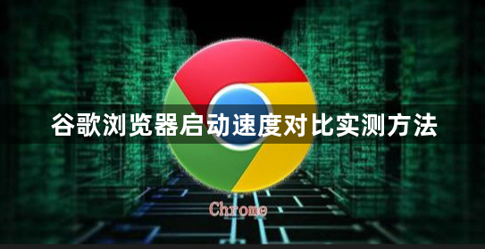 谷歌浏览器启动速度对比实测方法