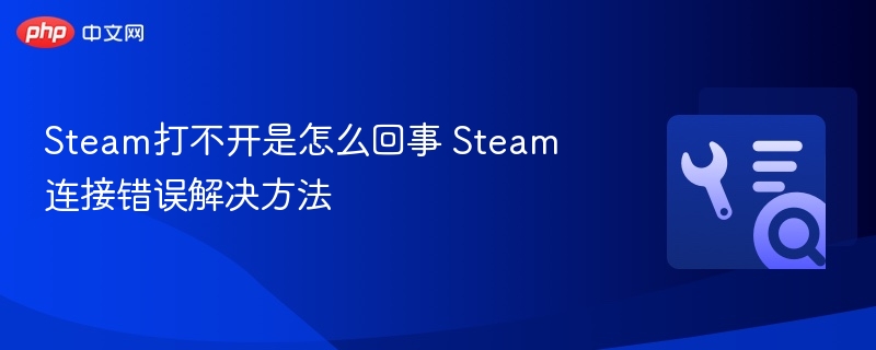 Steam打不开怎么办 解决连接错误方法