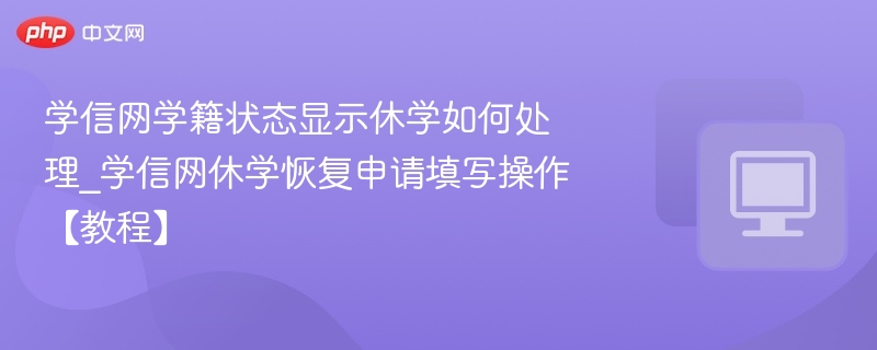 学信网休学状态如何处理_休学恢复操作教程