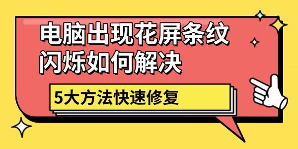 电脑花屏条纹闪烁怎么解决？5招快速修复
