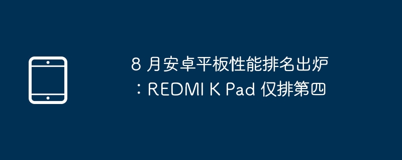REDMI K Pad 8月安卓平板性能排名第四