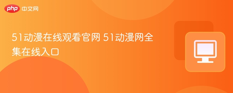 51动漫在线观看官网入口地址