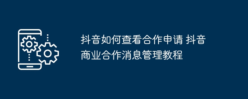 抖音查看合作申请方法 抖音商业消息管理教程