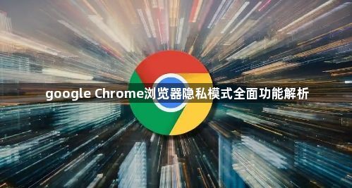 google Chrome浏览器隐私模式全面功能解析