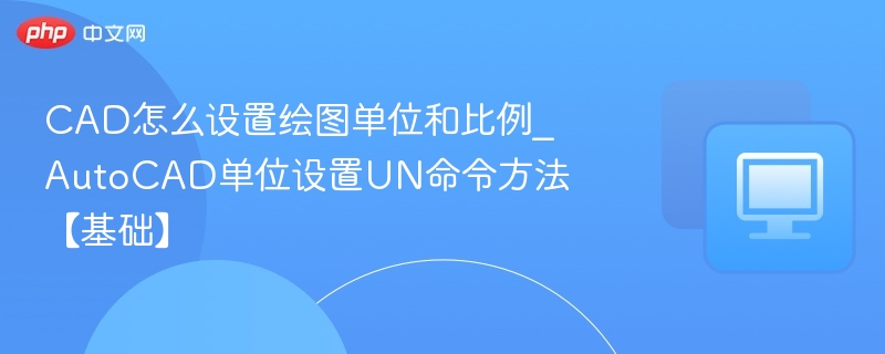 CAD如何设置单位和比例？UN命令详解