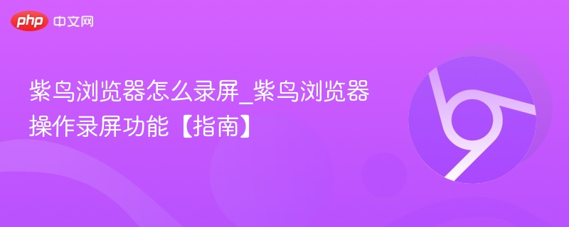 紫鸟浏览器录屏方法详解