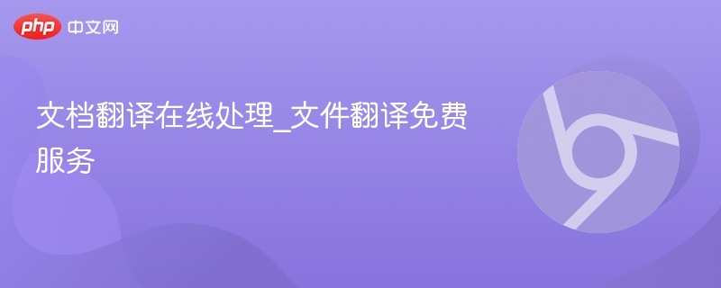文档翻译在线处理，免费文件翻译服务