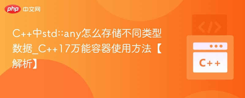 C++中std::any怎么存储不同类型数据_C++17万能容器使用方法【解析】