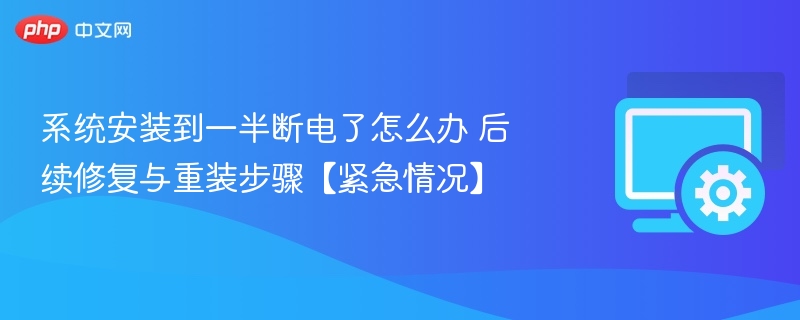 系统安装中断断电怎么办？修复与重装指南