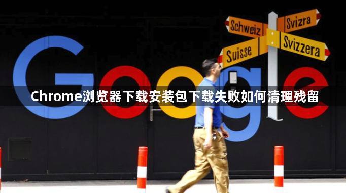 Chrome浏览器下载安装包下载失败如何清理残留