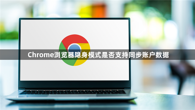 Chrome浏览器隐身模式是否支持同步账户数据