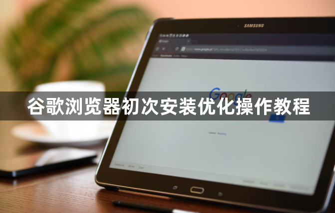 谷歌浏览器初次安装优化操作教程