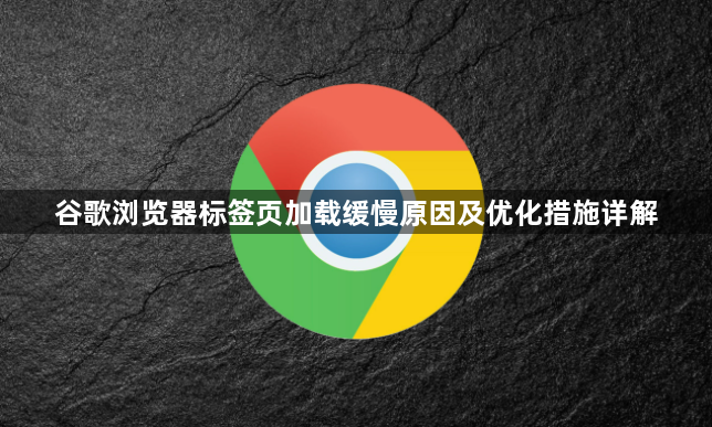 谷歌浏览器标签页加载缓慢原因及优化措施详解