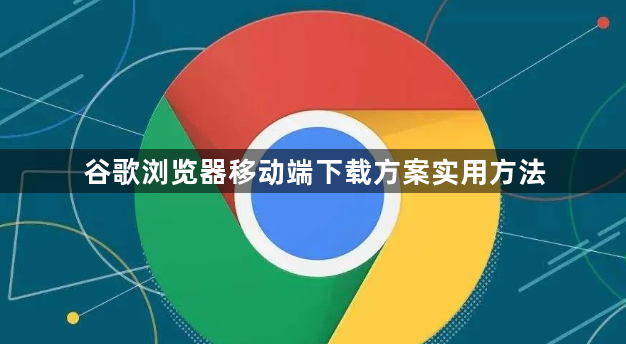 谷歌浏览器移动端下载方案实用方法