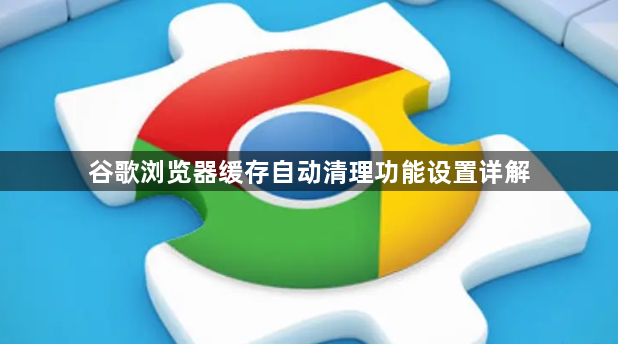 谷歌浏览器缓存自动清理功能设置详解