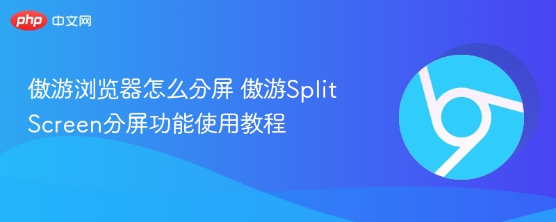 傲游浏览器分屏怎么用 傲游Split Screen教程