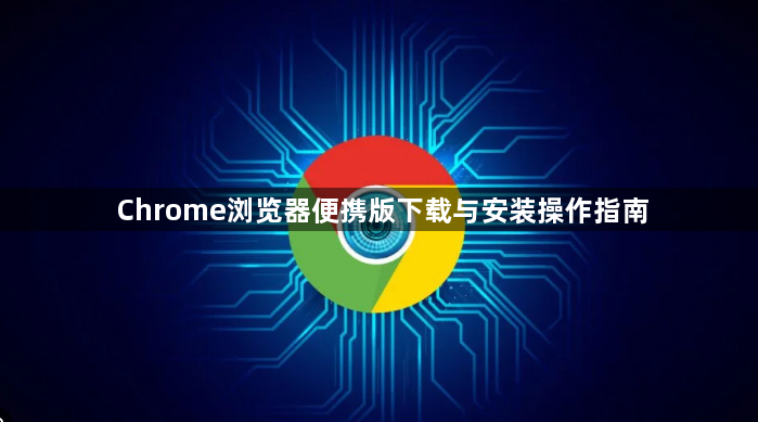 Chrome浏览器便携版下载与安装操作指南