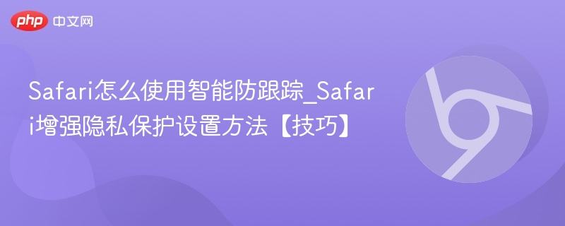 Safari智能防跟踪怎么开启【隐私保护技巧】