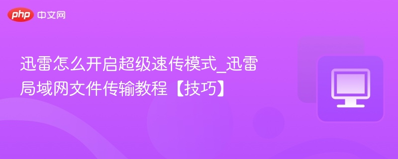 迅雷超级速传怎么开_局域网传输技巧详解