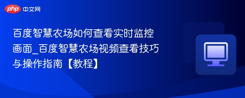 百度智慧农场实时监控查看方法