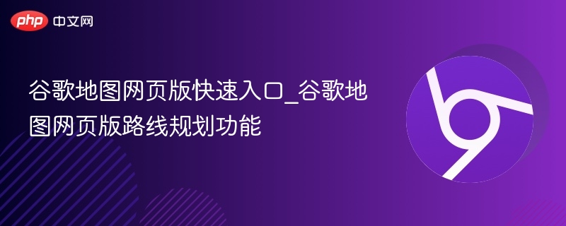 谷歌地图网页版路线规划入口