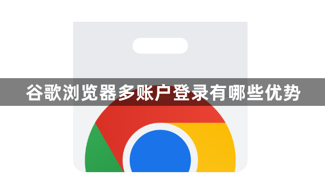 谷歌浏览器多账户登录有哪些优势