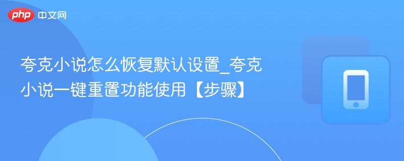 夸克小说怎么恢复默认设置_夸克小说一键重置功能使用【步骤】