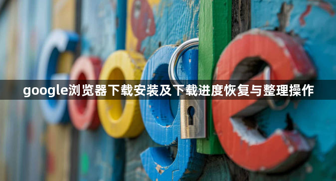 google浏览器下载安装及下载进度恢复与整理操作