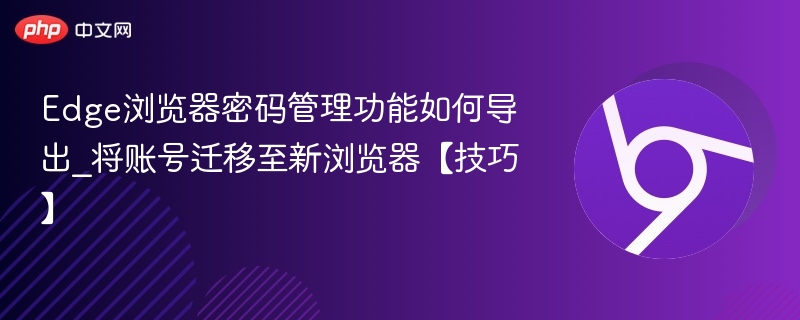 Edge密码导出方法及账号迁移技巧
