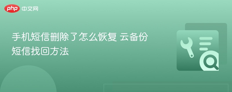 手机短信删除了怎么恢复 云备份短信找回方法