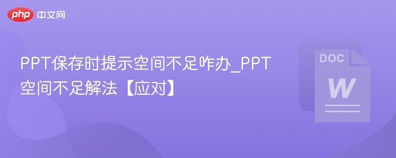 PPT保存时提示空间不足咋办_PPT空间不足解法【应对】